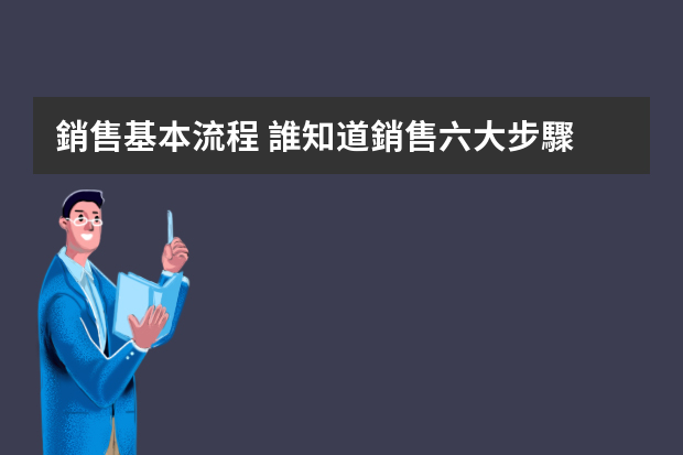 銷售基本流程 誰知道銷售六大步驟？